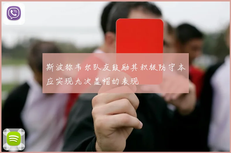 斯波称韦尔队友鼓励其积极防守本应实现九次盖帽的表现