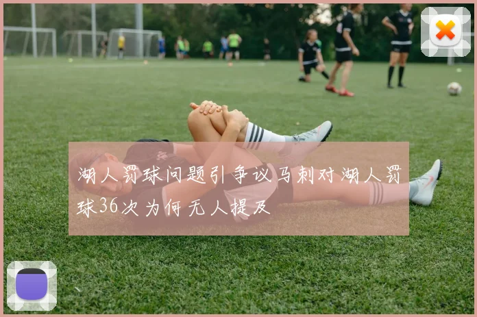 湖人罚球问题引争议马刺对湖人罚球36次为何无人提及