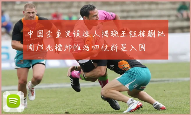 中国金童奖候选人揭晓王钰栋蒯纪闻邝兆镭帅惟浩四位新星入围