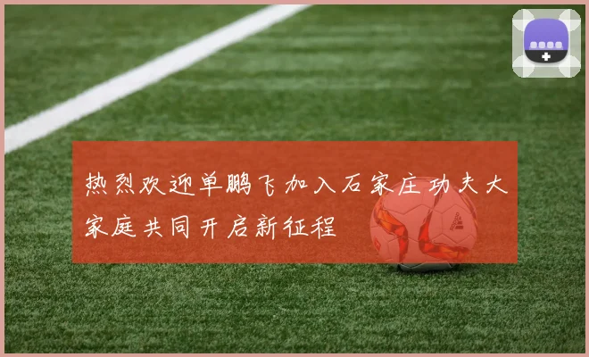 热烈欢迎单鹏飞加入石家庄功夫大家庭共同开启新征程