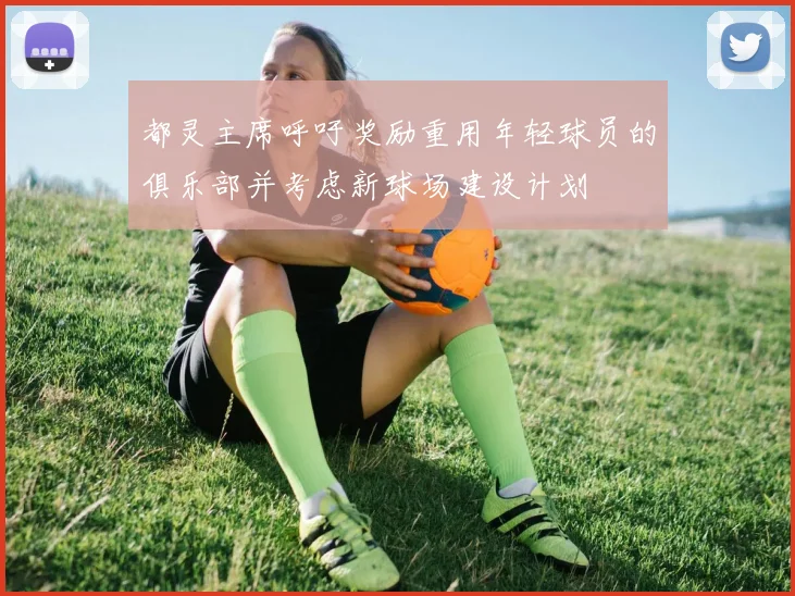 都灵主席呼吁奖励重用年轻球员的俱乐部并考虑新球场建设计划