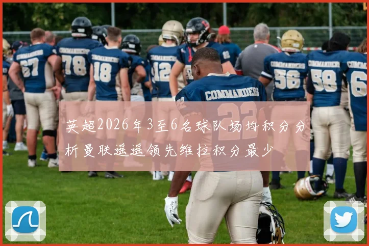 英超2026年3至6名球队场均积分分析曼联遥遥领先维拉积分最少