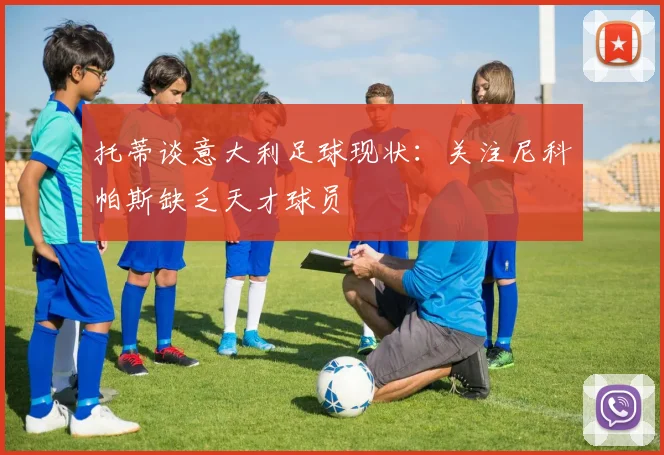 托蒂谈意大利足球现状：关注尼科帕斯缺乏天才球员