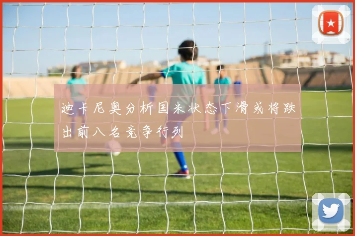 迪卡尼奥分析国米状态下滑或将跌出前八名竞争行列