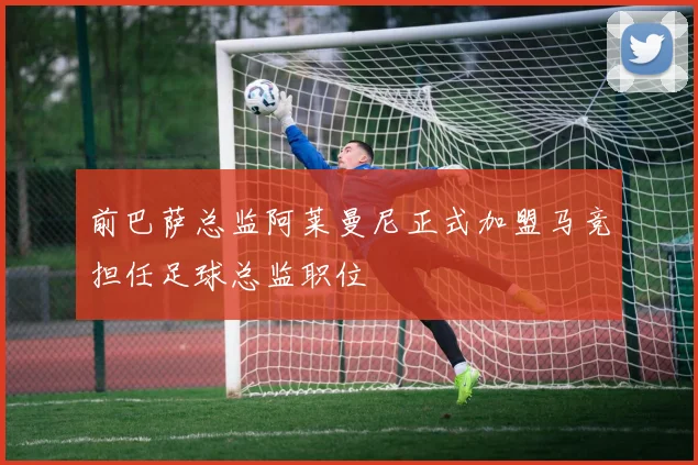 前巴萨总监阿莱曼尼正式加盟马竞担任足球总监职位