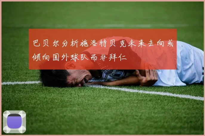 巴贝尔分析施洛特贝克未来去向或倾向国外球队而非拜仁