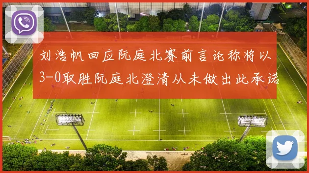 刘浩帆回应阮庭北赛前言论称将以3-0取胜阮庭北澄清从未做出此承诺