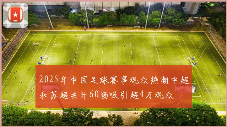 2025年中国足球赛事观众热潮中超和苏超共计60场吸引超4万观众