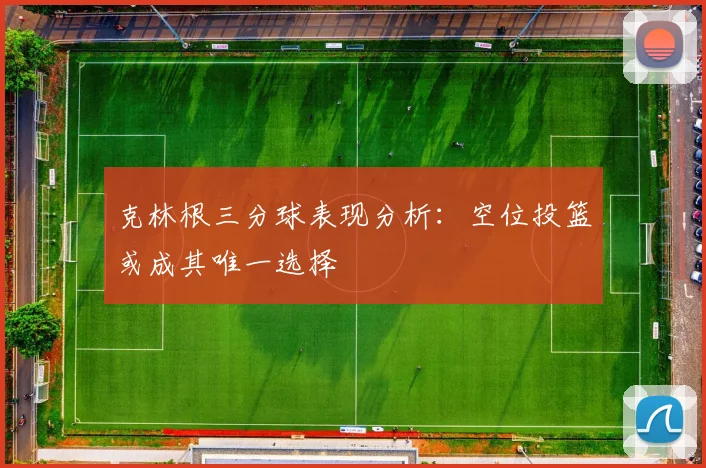 克林根三分球表现分析：空位投篮或成其唯一选择