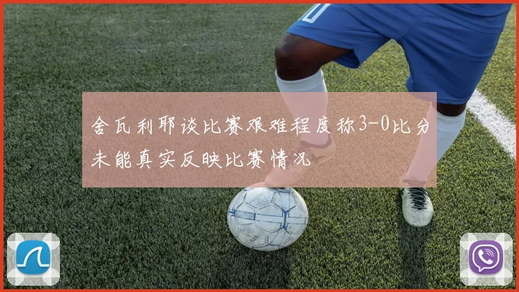 舍瓦利耶谈比赛艰难程度称3-0比分未能真实反映比赛情况