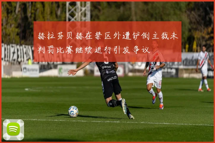 赫拉芬贝赫在禁区外遭铲倒主裁未判罚比赛继续进行引发争议