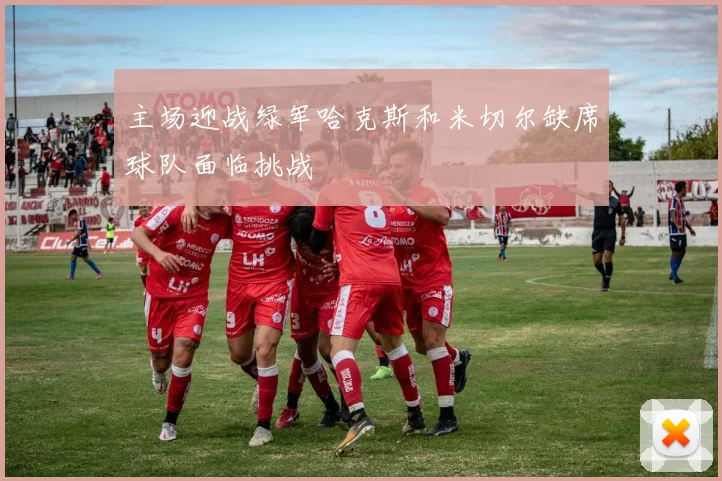 主场迎战绿军哈克斯和米切尔缺席球队面临挑战