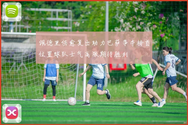 佩德里伤愈复出助力巴萨争夺榜首位置球队士气高涨期待胜利