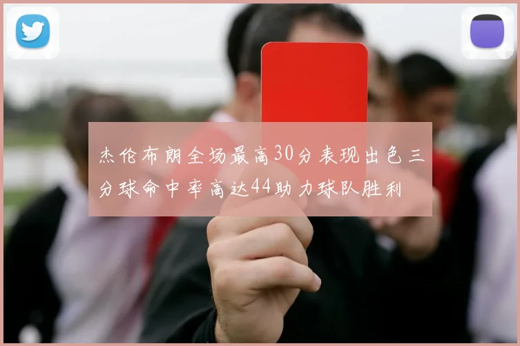 杰伦布朗全场最高30分表现出色三分球命中率高达44助力球队胜利