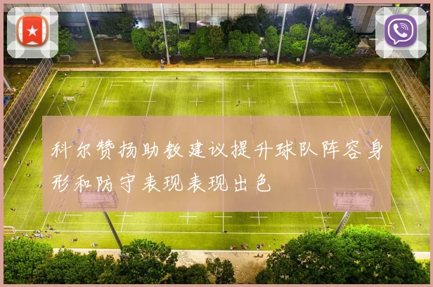 科尔赞扬助教建议提升球队阵容身形和防守表现表现出色
