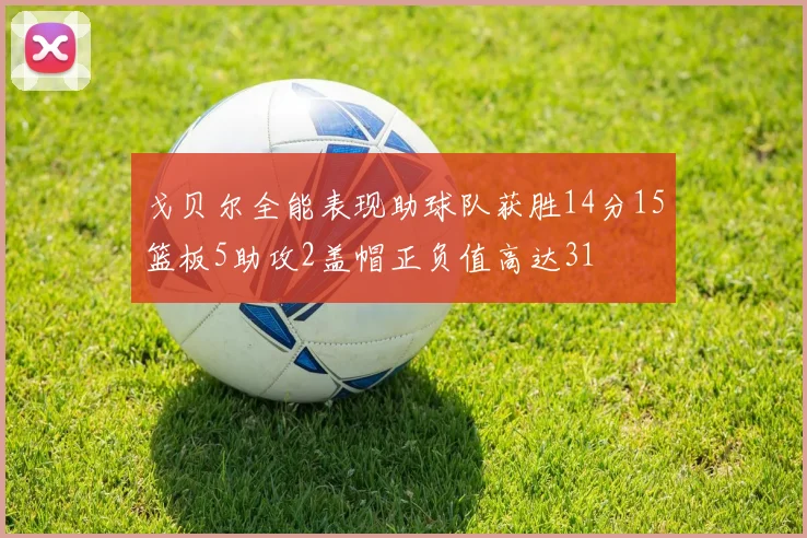 戈贝尔全能表现助球队获胜14分15篮板5助攻2盖帽正负值高达31