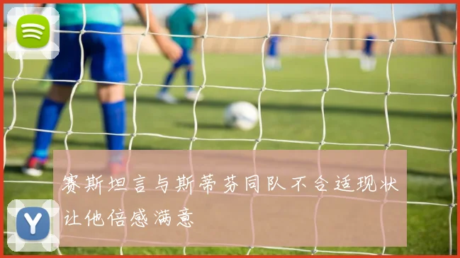 赛斯坦言与斯蒂芬同队不合适现状让他倍感满意